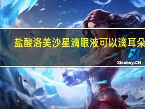 盐酸洛美沙星滴眼液可以滴耳朵吗（盐酸洛美沙星的作用）