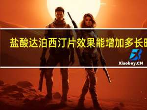 盐酸达泊西汀片效果能增加多长时间（盐酸达泊西汀片效果怎么样）