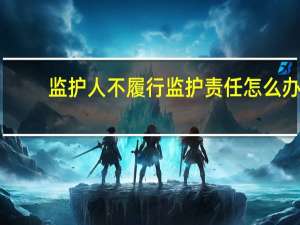 监护人不履行监护责任怎么办