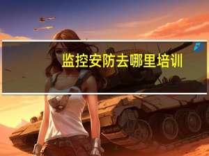 监控安防去哪里培训