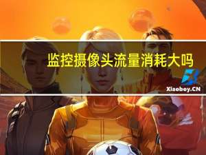 监控摄像头流量消耗大吗