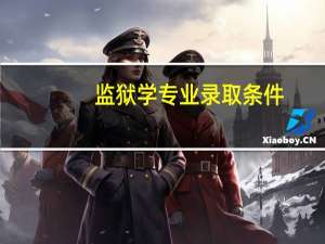 监狱学专业录取条件（监狱学园本子）