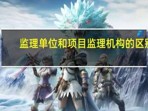 监理单位和项目监理机构的区别