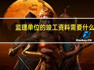 监理单位的竣工资料需要什么