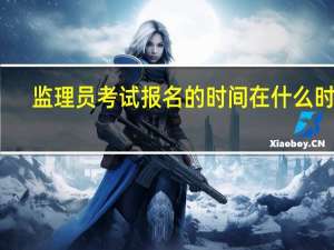 监理员考试报名的时间在什么时候