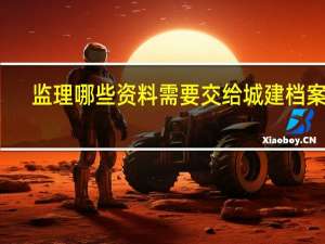 监理哪些资料需要交给城建档案馆