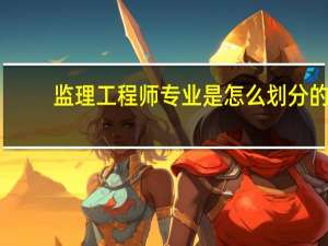 监理工程师专业是怎么划分的