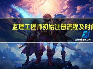 监理工程师初始注册流程及时间