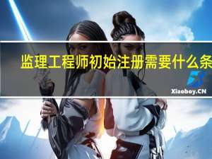 监理工程师初始注册需要什么条件