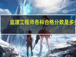 监理工程师各科合格分数是多少