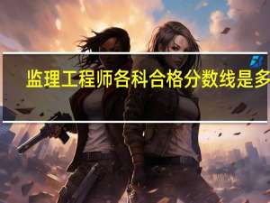 监理工程师各科合格分数线是多少