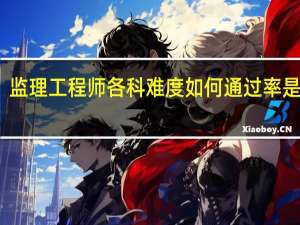 监理工程师各科难度如何 通过率是多少