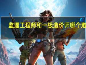 监理工程师和一级造价师哪个难考