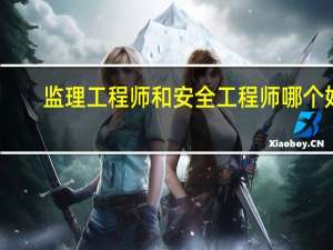监理工程师和安全工程师哪个好