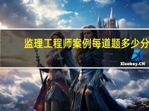 监理工程师案例每道题多少分