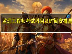 监理工程师考试科目及时间安排是什么