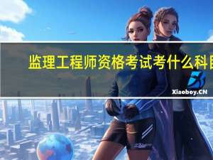 监理工程师资格考试考什么科目
