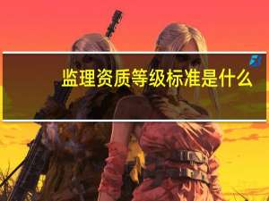 监理资质等级标准是什么