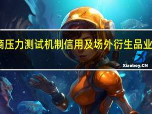 监管强化券商压力测试机制 信用及场外衍生品业务纳入常态化测试