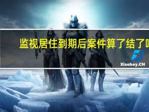 监视居住到期后案件算了结了吗