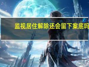 监视居住解除还会留下案底吗