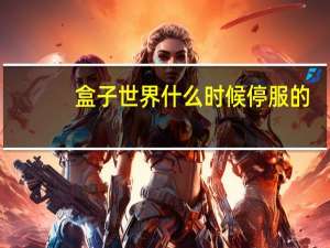盒子世界什么时候停服的（盒子世界为什么倒闭）