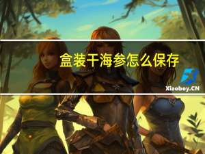 盒装干海参怎么保存（干海参怎么保存）
