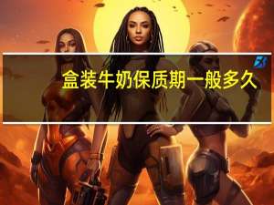 盒装牛奶保质期一般多久