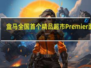 盒马全国首个精品超市Premier面世