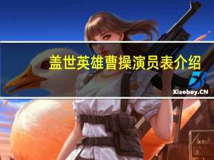 盖世英雄曹操演员表介绍（盖世英雄曹操）