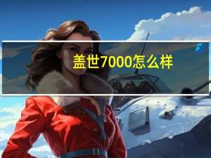 盖世7000怎么样