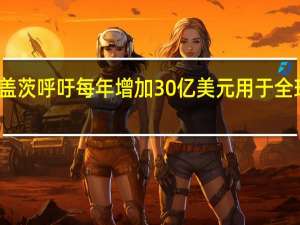 盖茨呼吁每年增加30亿美元用于全球健康