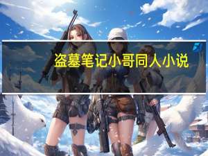盗墓笔记小哥同人小说（盗墓笔记小哥身世）