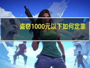 盗窃1000元以下如何定罪