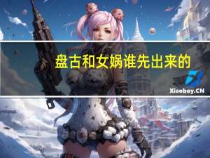 盘古和女娲谁先出来的（盘古为什么要杀女娲）