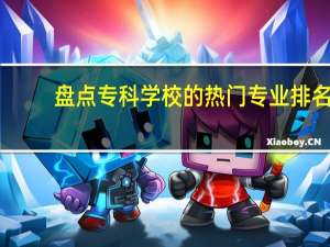 盘点专科学校的热门专业排名