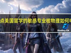 盘点美国留学的敏感专业 核物理如何申请留学