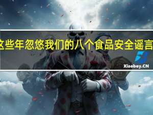 盘点这些年忽悠我们的八个食品安全谣言你信过几个？ 到底什么情况呢