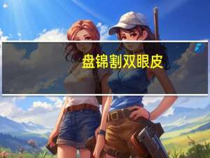 盘锦割双眼皮，盘锦哪里做双眼皮好