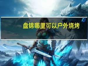 盘锦哪里可以户外烧烤