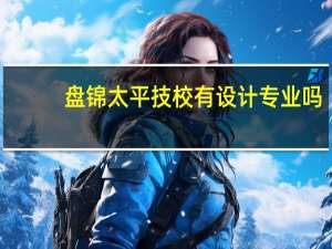 盘锦太平技校有设计专业吗