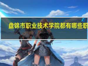 盘锦市职业技术学院都有哪些职业