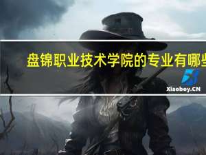 盘锦职业技术学院的专业有哪些