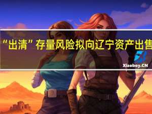 盛京银行“出清”存量风险 拟向辽宁资产出售1760亿元资产