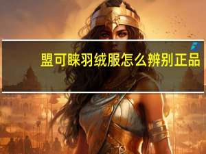 盟可睐羽绒服怎么辨别正品