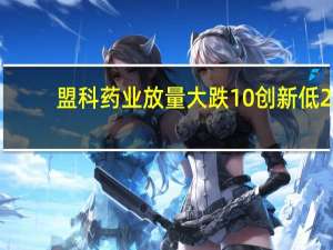 盟科药业放量大跌10%创新低2.2亿股限售股解禁