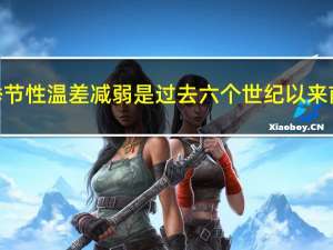 目前东亚季节性温差减弱是过去六个世纪以来前所未有的