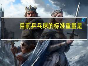 目前乒乓球的标准重量是