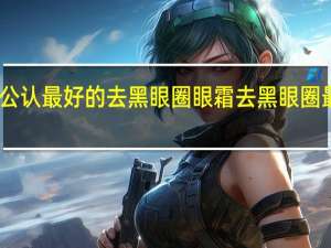 目前公认最好的去黑眼圈眼霜 去黑眼圈最好的眼霜