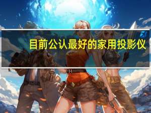 目前公认最好的家用投影仪